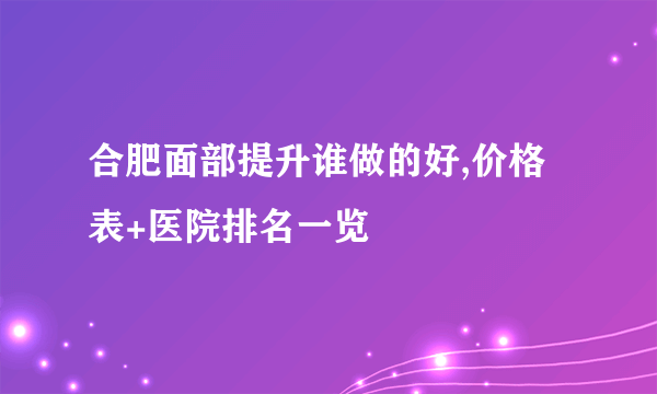 合肥面部提升谁做的好,价格表+医院排名一览