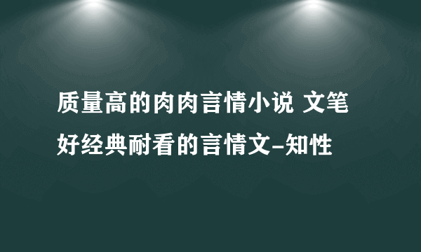 质量高的肉肉言情小说 文笔好经典耐看的言情文-知性