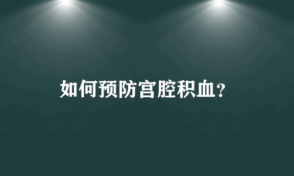 如何预防宫腔积血？