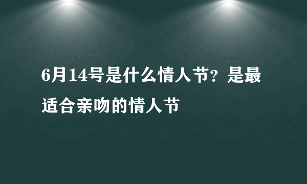 6月14号是什么情人节？是最适合亲吻的情人节