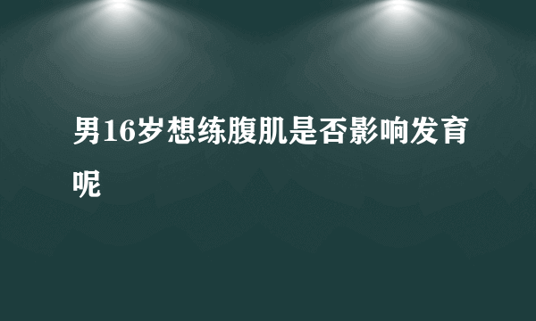 男16岁想练腹肌是否影响发育呢