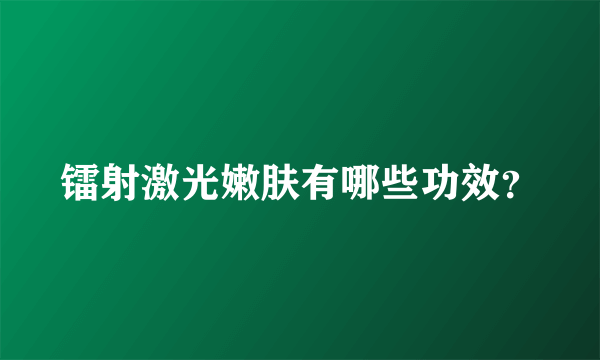 镭射激光嫩肤有哪些功效？