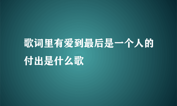 歌词里有爱到最后是一个人的付出是什么歌