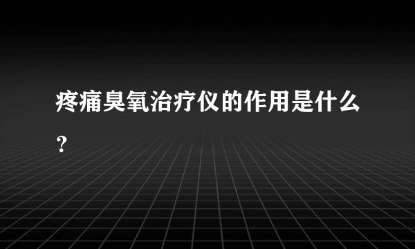 疼痛臭氧治疗仪的作用是什么？