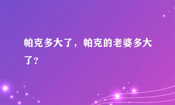 帕克多大了，帕克的老婆多大了？