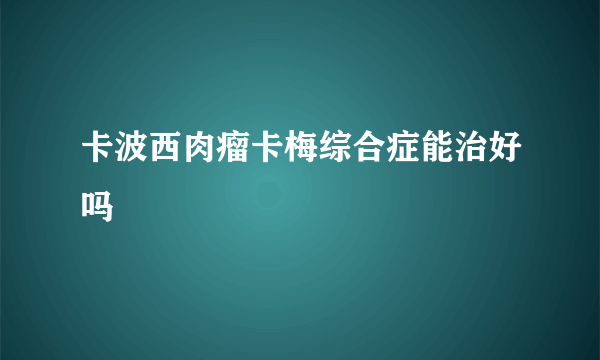 卡波西肉瘤卡梅综合症能治好吗