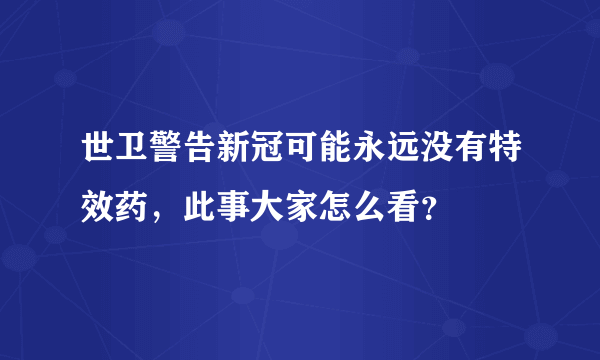 世卫警告新冠可能永远没有特效药，此事大家怎么看？