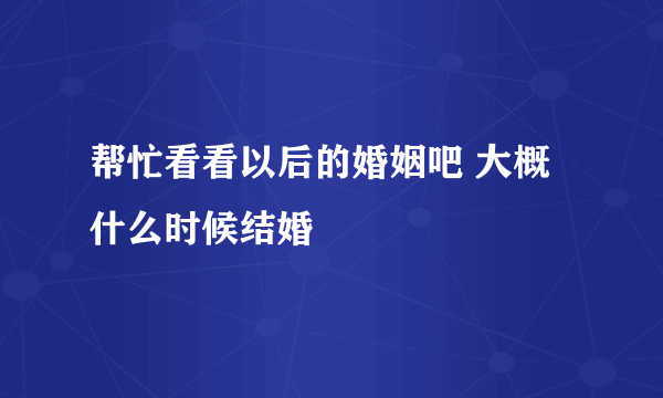 帮忙看看以后的婚姻吧 大概什么时候结婚