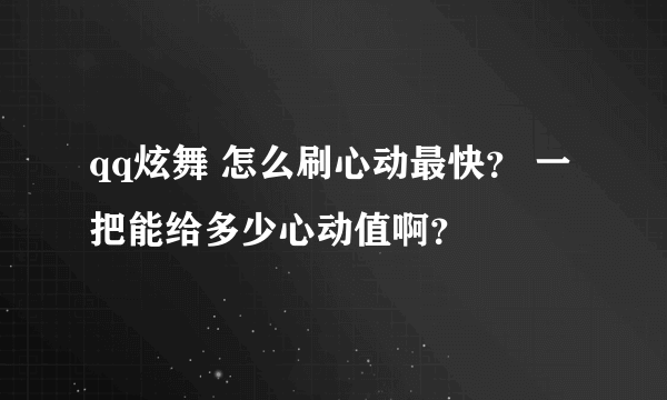 qq炫舞 怎么刷心动最快？ 一把能给多少心动值啊？