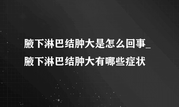 腋下淋巴结肿大是怎么回事_  腋下淋巴结肿大有哪些症状