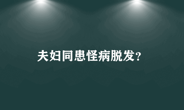 夫妇同患怪病脱发？