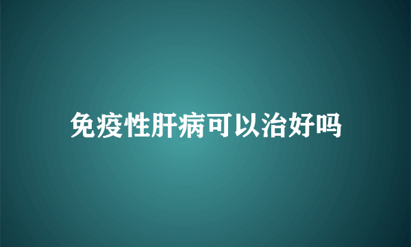 免疫性肝病可以治好吗