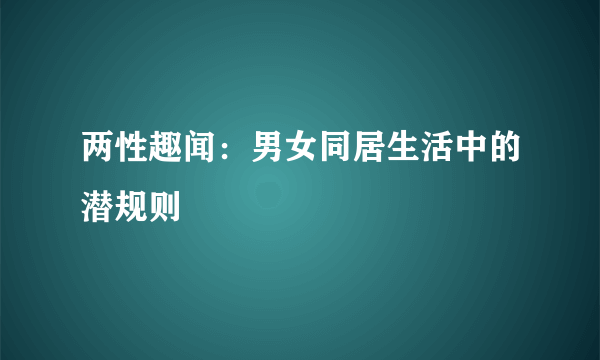 两性趣闻：男女同居生活中的潜规则