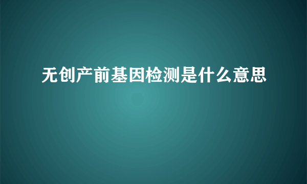 无创产前基因检测是什么意思