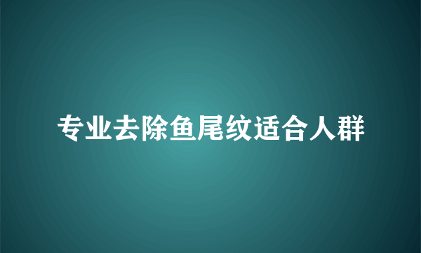 专业去除鱼尾纹适合人群