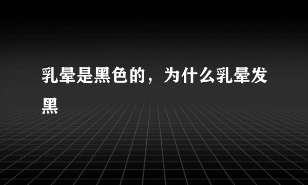 乳晕是黑色的，为什么乳晕发黑