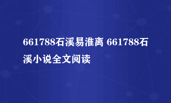 661788石溪易淮离 661788石溪小说全文阅读