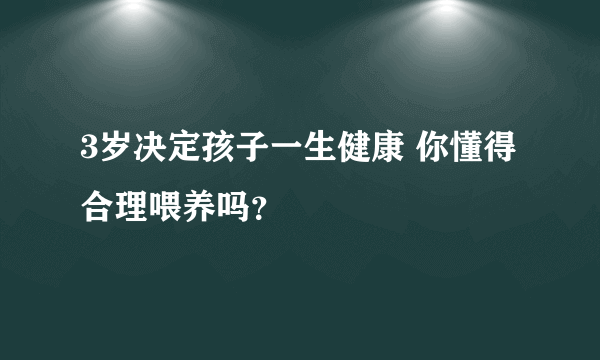 3岁决定孩子一生健康 你懂得合理喂养吗？