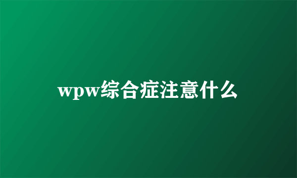 wpw综合症注意什么