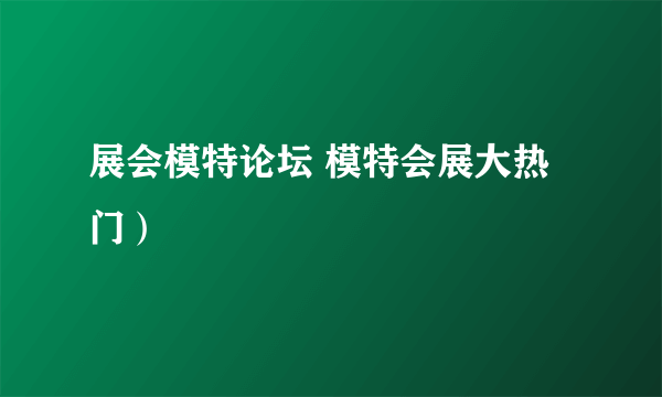 展会模特论坛 模特会展大热门）