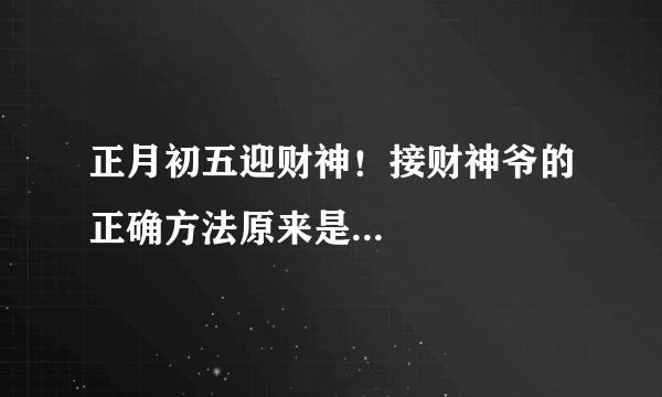 正月初五迎财神！接财神爷的正确方法原来是...