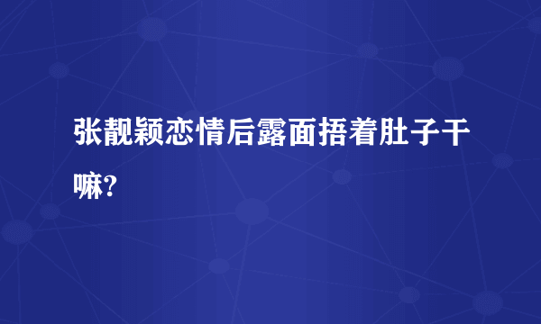 张靓颖恋情后露面捂着肚子干嘛?