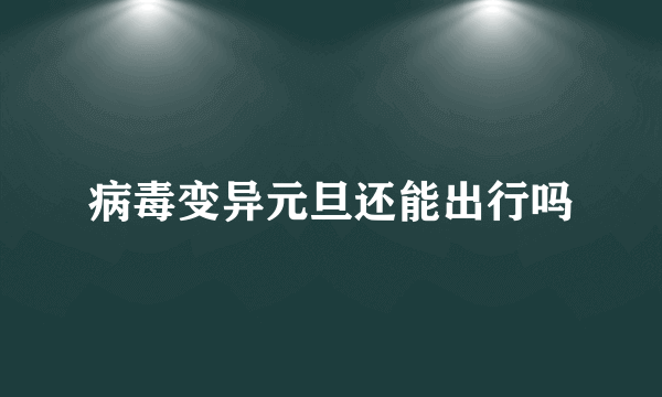 病毒变异元旦还能出行吗