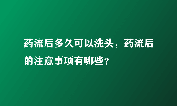 药流后多久可以洗头，药流后的注意事项有哪些？