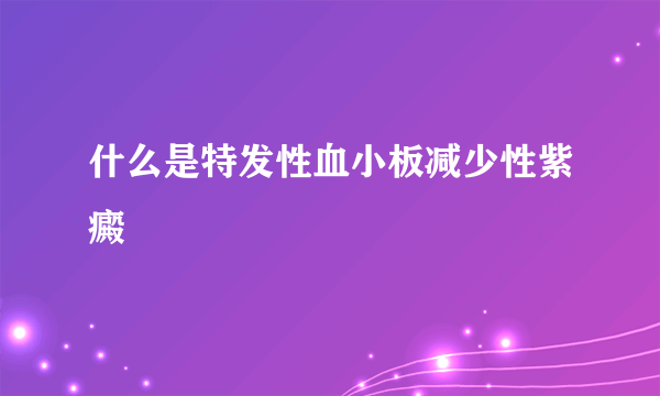 什么是特发性血小板减少性紫癜