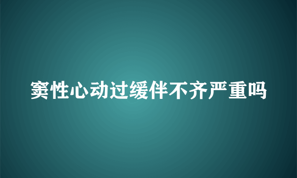 窦性心动过缓伴不齐严重吗