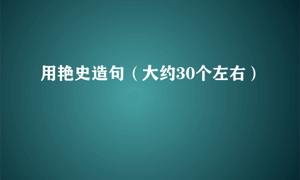 用艳史造句（大约30个左右）