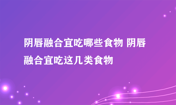 阴唇融合宜吃哪些食物 阴唇融合宜吃这几类食物