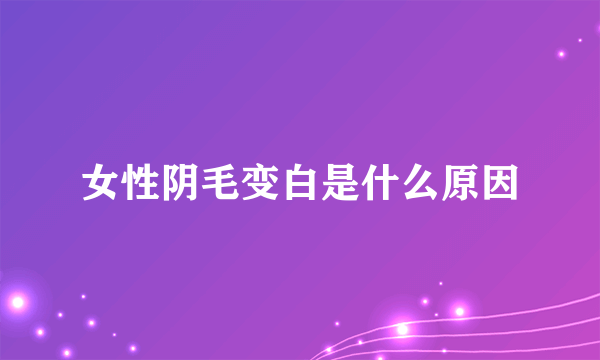 女性阴毛变白是什么原因