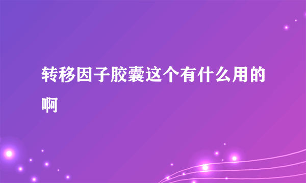 转移因子胶囊这个有什么用的啊