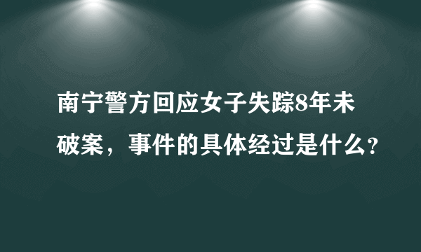 南宁警方回应女子失踪8年未破案，事件的具体经过是什么？