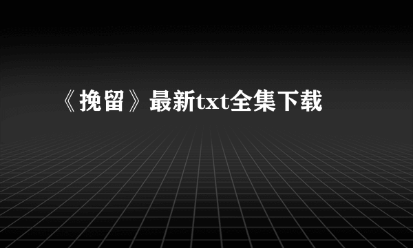 《挽留》最新txt全集下载