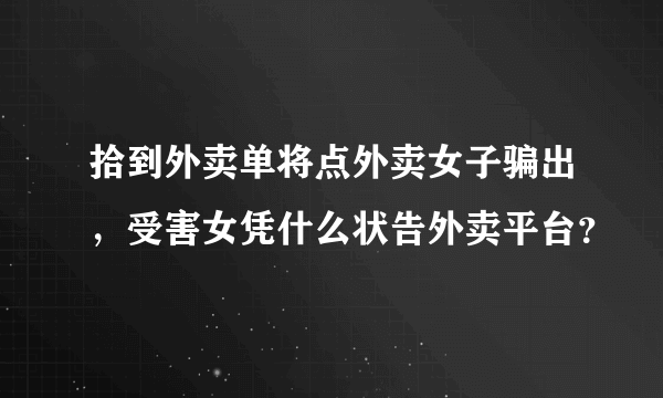 拾到外卖单将点外卖女子骗出，受害女凭什么状告外卖平台？