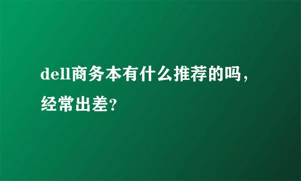 dell商务本有什么推荐的吗，经常出差？