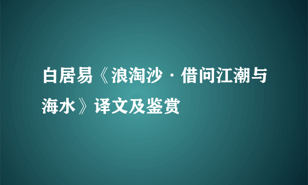 白居易《浪淘沙·借问江潮与海水》译文及鉴赏