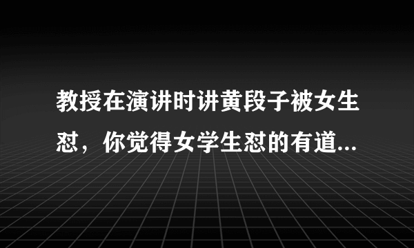 教授在演讲时讲黄段子被女生怼，你觉得女学生怼的有道理吗？你支持她吗？