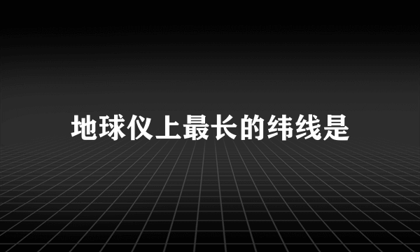 地球仪上最长的纬线是