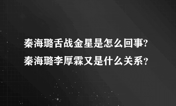 秦海璐舌战金星是怎么回事? 秦海璐李厚霖又是什么关系？