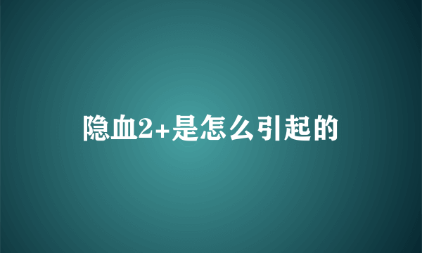 隐血2+是怎么引起的