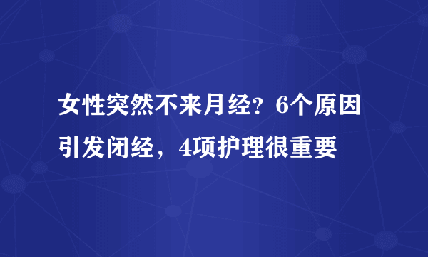 女性突然不来月经？6个原因引发闭经，4项护理很重要