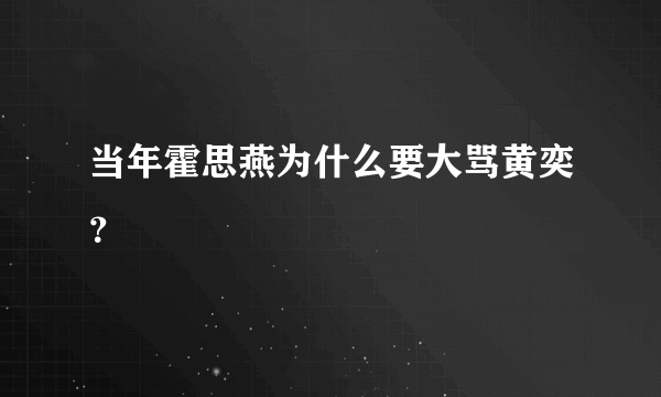 当年霍思燕为什么要大骂黄奕？