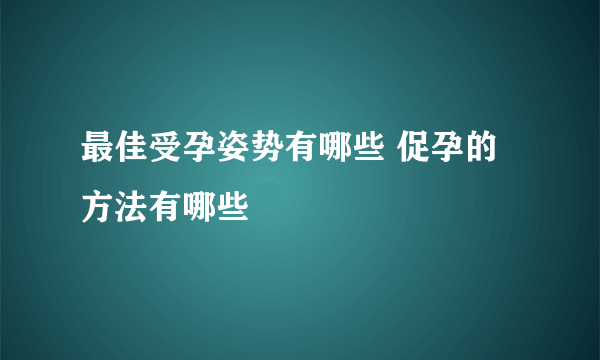 最佳受孕姿势有哪些 促孕的方法有哪些