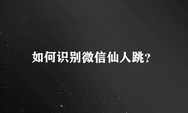 如何识别微信仙人跳？