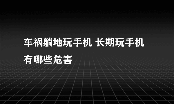 车祸躺地玩手机 长期玩手机有哪些危害