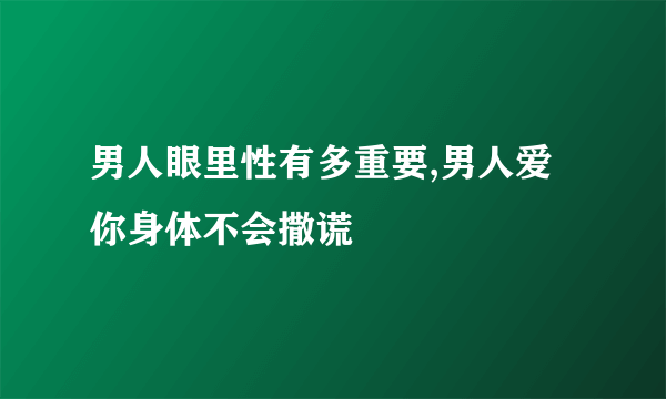 男人眼里性有多重要,男人爱你身体不会撒谎