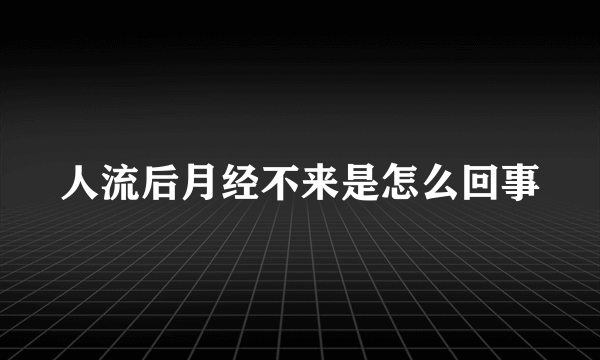 人流后月经不来是怎么回事